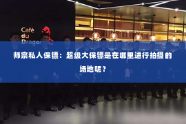 师宗私人保镖：超级大保镖是在哪里进行拍摄的场地呢？